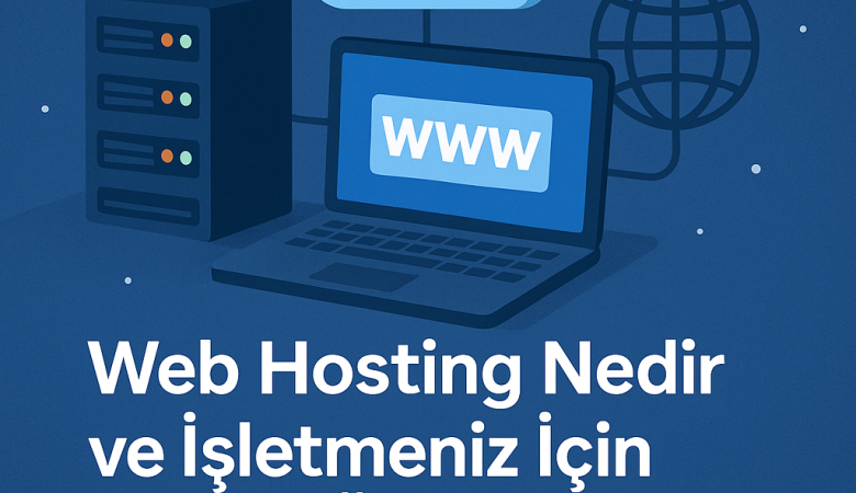 Web Hosting Nedir ve İşletmeniz İçin Neden Önemlidir?